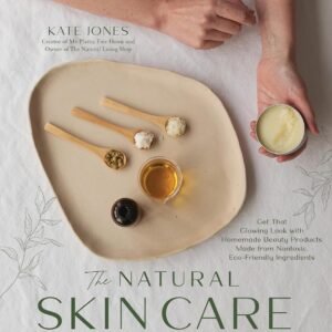 The Natural Skin Care Recipe Book: Get that Glowing Look with Homemade Beauty Products Made from Nontoxic, Eco-Friendly Ingredients